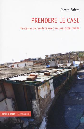 Prendere le case - Pietro Saitta - Libro Ombre Corte 2018, Etnografie | Libraccio.it