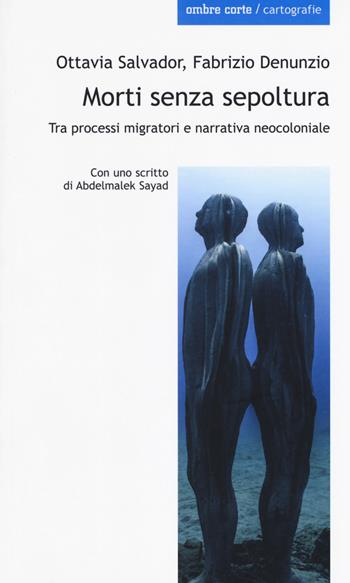 Morti senza sepoltura. Tra processi migratori e narrativa neocloniale - Ottavia Salvador, Fabrizio Denunzio - Libro Ombre Corte 2019, Cartografie | Libraccio.it