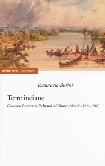 Terre indiane. Giacomo Costantino Beltrami nel Nuovo Mondo (1823-1830) - Emanuela Burini - Libro Ombre Corte 2019, Americane | Libraccio.it