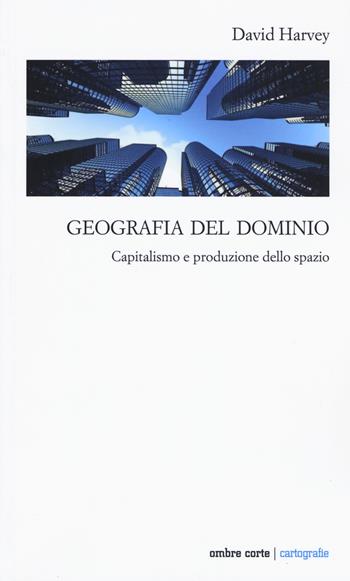 Geografia del dominio. Capitalismo e produzione dello spazio - David Harvey - Libro Ombre Corte 2019, Cartografie | Libraccio.it