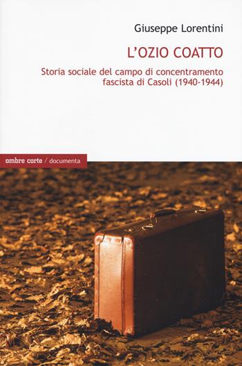 L' ozio coatto. Storia sociale del campo di concentramento fascista di Casoli (1940-1944) - Giuseppe Lorentini - Libro Ombre Corte 2019, Documenta | Libraccio.it