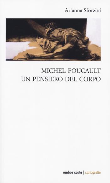 Michel Foucault. Un pensiero del corpo - Arianna Sforzini - Libro Ombre Corte 2019, Cartografie | Libraccio.it