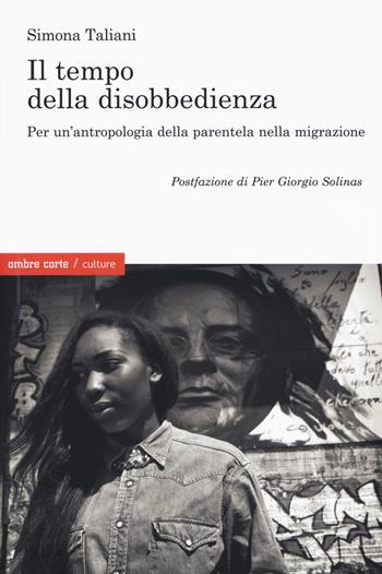 Il empo della disobbedienza Per un'antropologia della parentela nella migrazione - Simona Taliani - Libro Ombre Corte 2019, Culture | Libraccio.it