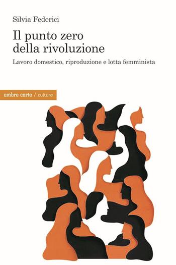 Il punto zero della rivoluzione. Lavoro domestico, riproduzione e lotta femminista - Silvia Federici - Libro Ombre Corte 2020, Culture | Libraccio.it