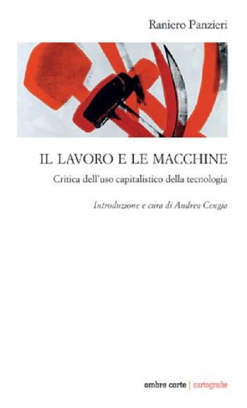 Il lavoro e le macchine. Critica dell'uso capitalistico della tecnologia - Raniero Panzieri - Libro Ombre Corte 2020, Cartografie | Libraccio.it