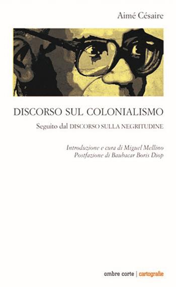 Discorso sul colonialismo. Seguito dal «Discorso sulla negritudine» - Aimé Césaire - Libro Ombre Corte 2020, Cartografie | Libraccio.it