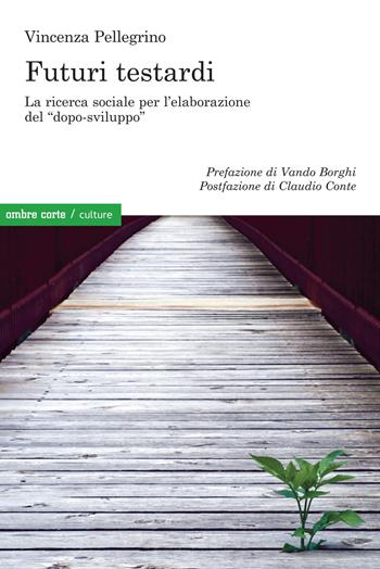 Futuri testardi. La ricerca sociale per l'elaborazione del «dopo-sviluppo» - Vincenza Pellegrino - Libro Ombre Corte 2020, Culture | Libraccio.it