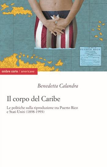 Il corpo del Caribe. Le politiche sulla riproduzione tra Puerto Rico e Stati Uniti (1898-1993) - Benedetta Calandra - Libro Ombre Corte 2020, Americane | Libraccio.it