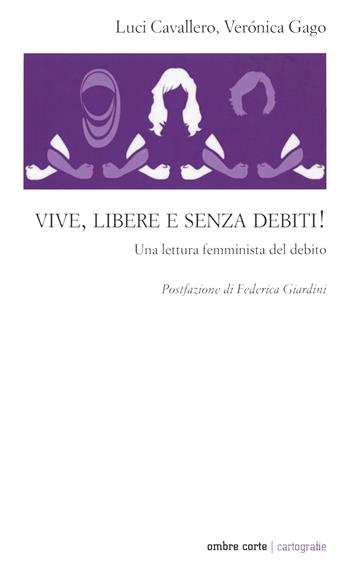 Vive, libere e senza debiti! Una lettura femminista del debito - Veronica Gago, Luci Cavallero - Libro Ombre Corte 2020, Cartografie | Libraccio.it