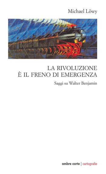 La rivoluzione è il freno di emergenza. Saggi su Walter Benjamin - Michael Löwy - Libro Ombre Corte 2020, Cartografie | Libraccio.it
