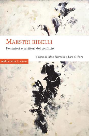 Maestri ribelli. Pensatori e scrittori del conflitto  - Libro Ombre Corte 2020, Culture | Libraccio.it