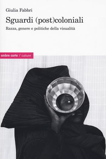 Sguardi (post)coloniali. Razza, genere e politiche della visualità - Giulia Fabbri - Libro Ombre Corte 2021, Culture | Libraccio.it