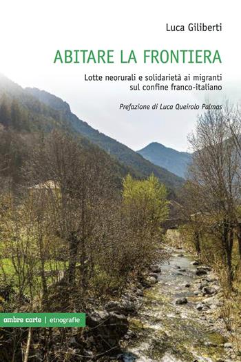 Abitare la frontiera. Lotte neorurali e solidarietà ai migranti sul confine franco-italiano - Luca Giliberti - Libro Ombre Corte 2020, Etnografie | Libraccio.it