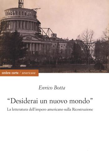 «Desidererai un mondo nuovo». La letteratura dell'impero americano sulla ricostruzione - Enrico Botta - Libro Ombre Corte 2020, Americane | Libraccio.it