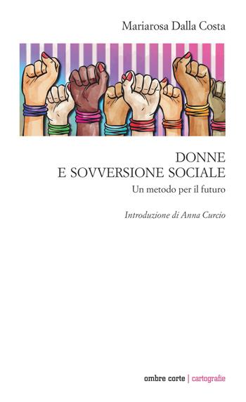 Donne e sovversione sociale. Un metodo per il futuro - Maria Rosa Dalla Costa - Libro Ombre Corte 2021, Cartografie | Libraccio.it