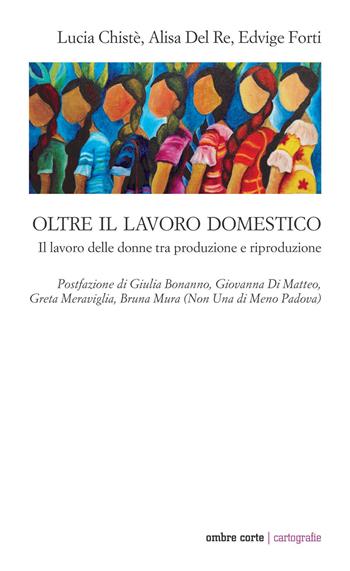 Oltre il lavoro domestico. Il lavoro delle donne tra produzione e riproduzione - Lucia Chisté, Alisa Del Re, Edvige Forti - Libro Ombre Corte 2020, Cartografie | Libraccio.it