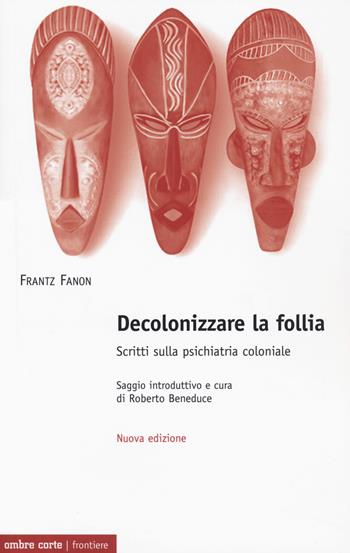 Decolonizzare la follia. Scritti sulla psichiatria coloniale. Nuova ediz. - Frantz Fanon - Libro Ombre Corte 2020, Frontiere | Libraccio.it