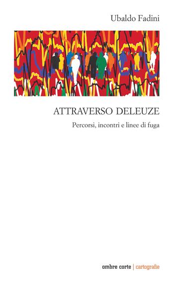 Attraverso Deleuze. Percorsi incontri e linee di fuga - Ubaldo Fadini - Libro Ombre Corte 2021, Cartografie | Libraccio.it