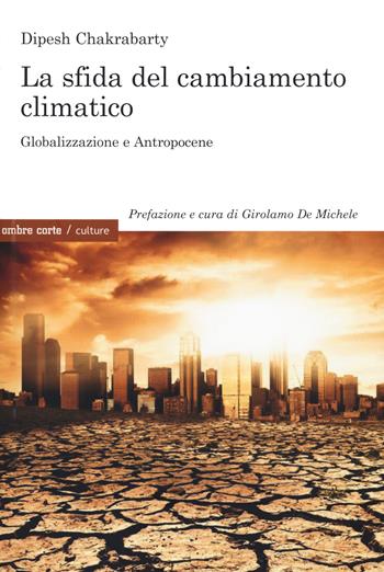La sfida del cambiamento climatico. Globalizzazione e Antropocene - Dipesh Chakrabarty - Libro Ombre Corte 2021, Culture | Libraccio.it