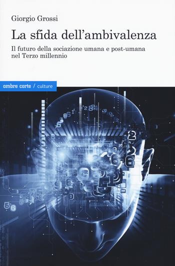 La sfida dell'ambivalenza. Il futuro della sociazione umana e postumana nel Terzo millennio - Giorgio Grossi - Libro Ombre Corte 2021, Culture | Libraccio.it