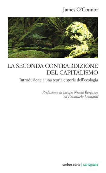 La seconda contraddizione del capitalismo. Introduzione a una teoria e storia dell’ecologia - James O'Connor - Libro Ombre Corte 2021, Cartografie | Libraccio.it