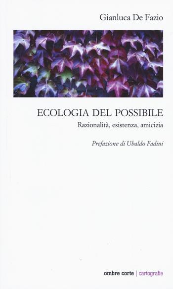 Ecologia del possibile. Razionalità, esistenza, amicizia - Gianluca De Fazio - Libro Ombre Corte 2021, Cartografie | Libraccio.it