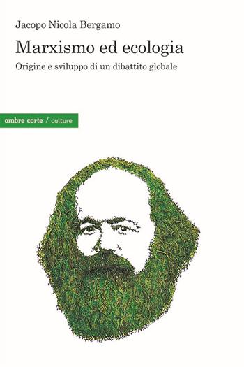 Marxismo ed ecologia. Origine e sviluppo di un dibattito globale - Jacopo Nicola Bergamo - Libro Ombre Corte 2022, Culture | Libraccio.it