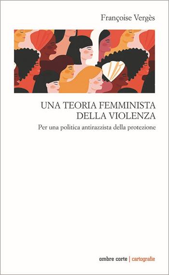 Una teoria femminista della violenza. Per una politica antirazzista della protezione - Françoise Vergès - Libro Ombre Corte 2021, Cartografie | Libraccio.it
