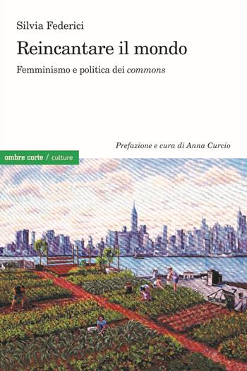 Reincantare il mondo. Femminismo e politica dei «commons» - Silvia Federici - Libro Ombre Corte 2021, Culture | Libraccio.it