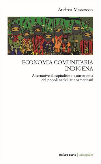 Economia comunitaria indigena. Alternative al capitalismo e autonomia dei popoli nativi latinoamericani - Andrea Mazzocco - Libro Ombre Corte 2021, Culture | Libraccio.it