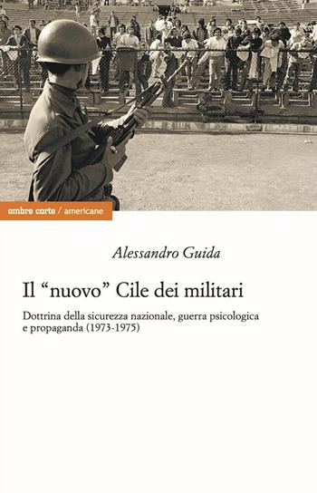 Il «nuovo» Cile dei militari. Dottrina della sicurezza nazionale, guerra psicologica e propaganda (1973-1975) - Alessandro Guida - Libro Ombre Corte 2021, Americane | Libraccio.it