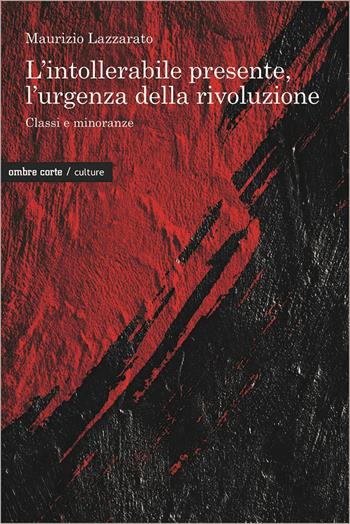 L'intollerabile presente, l'urgenza della rivoluzione. Classi e minoranze - Maurizio Lazzarato - Libro Ombre Corte 2022, Culture | Libraccio.it