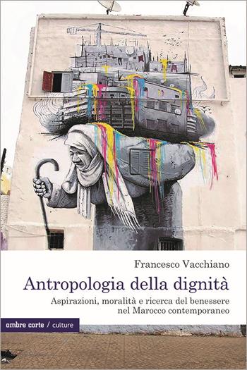 Antropologia della dignità. Aspirazioni, moralità e ricerca del benessere nel Marocco contemporaneo - Francesco Vacchiano - Libro Ombre Corte 2022, Culture | Libraccio.it