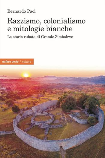 Razzismo, colonialismo e mitologie bianche. La storia rubata di Grande Zimbabwe - Bernardo Paci - Libro Ombre Corte 2022, Culture | Libraccio.it