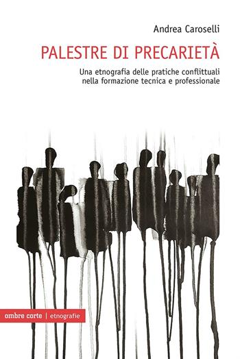 Palestre di precarietà. Una etnografia delle pratiche conflittuali nella formazione tecnica e professionale - Andrea Caroselli - Libro Ombre Corte 2022, Etnografie | Libraccio.it