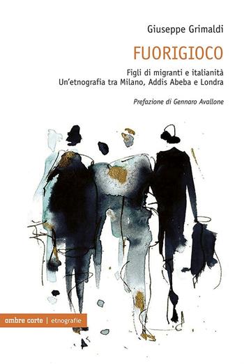Fuorigioco. Figli di migranti e italianità. Un’etnografia tra Milano, Addis Abeba e Londra - Giuseppe Grimaldi - Libro Ombre Corte 2022, Etnografie | Libraccio.it