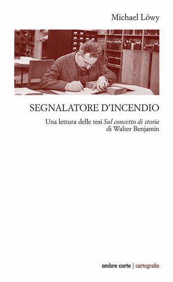 Segnalatore d’incendio. Una lettura delle tesi Sul concetto di storia di Walter Benjamin - Michael Löwy - Libro Ombre Corte 2022, Cartografie | Libraccio.it