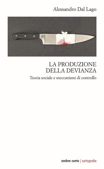 La produzione della devianza. Teoria sociale e meccanismi di controllo - Alessandro Dal Lago - Libro Ombre Corte 2022, Cartografie | Libraccio.it