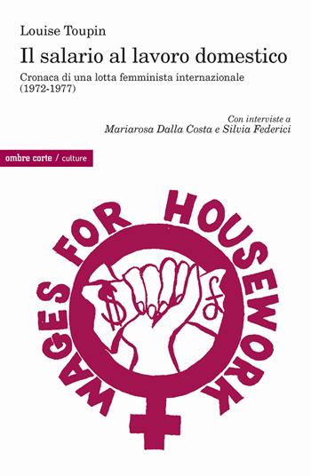 Il salario al lavoro domestico. Cronaca di una lotta femminista internazionale (1972-1977) - Louise Toupin - Libro Ombre Corte 2023, Culture | Libraccio.it