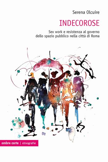 Indecorose. Sex work e resistenza al governo dello spazio pubblico nella città di Roma - Serena Olcuire - Libro Ombre Corte 2023, Etnografie | Libraccio.it