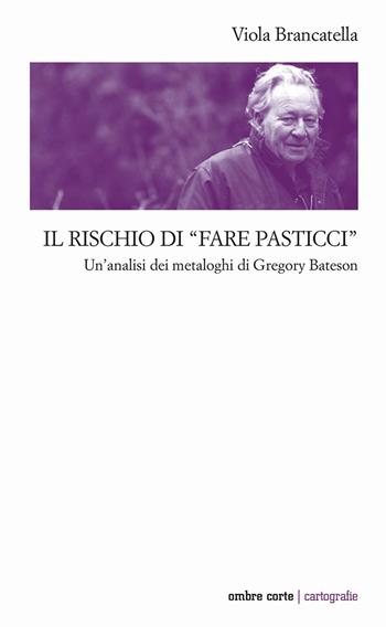 Il rischio di «fare pasticci». Un'analisi dei metaloghi di Gregory Bateson - Viola Brancatella - Libro Ombre Corte 2022, Cartografie | Libraccio.it