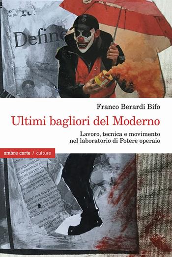 Ultimi bagliori del Moderno. Lavoro, tecnica e movimento nel laboratorio di Potere operaio - Franco «Bifo» Berardi - Libro Ombre Corte 2023, Culture | Libraccio.it