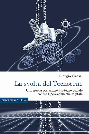La svolta del Tecnocene. Una nuova sociazione bio-tecno-sociale contro l’iperevoluzione digitale - Giorgio Grossi - Libro Ombre Corte 2023, Culture | Libraccio.it