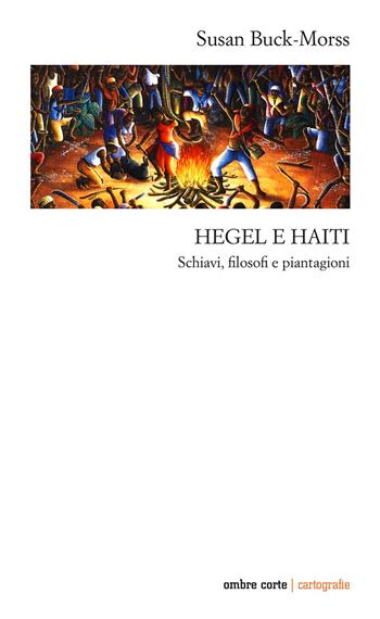 Hegel e Haiti. Schiavi, filosofi e piantagioni - Susan Buck-Morss - Libro Ombre Corte 2023, Cartografie | Libraccio.it