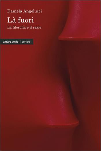 Là fuori. La filosofia e il reale - Daniela Angelucci - Libro Ombre Corte 2023, Culture | Libraccio.it