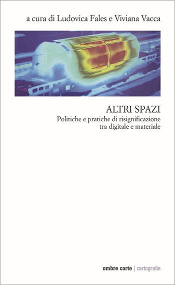 Altri spazi. Politiche e pratiche di risignificazione tra digitale e materiale  - Libro Ombre Corte 2023, Cartografie | Libraccio.it
