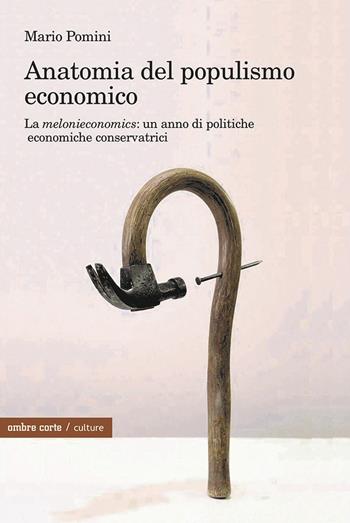 Anatomia del populismo economico. La «melonieconomics»: un anno di politiche economiche conservatrici - Mario Pomini - Libro Ombre Corte 2024, Culture | Libraccio.it