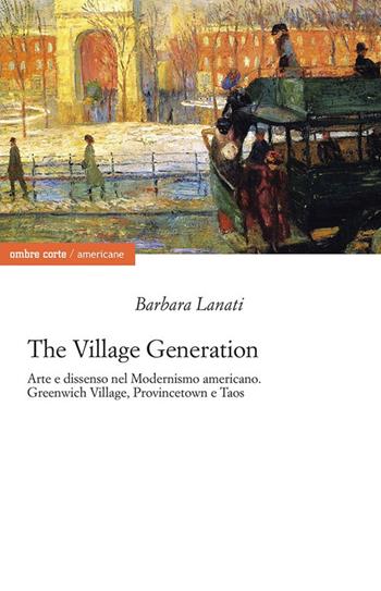 The village generation. Arte e dissenso nel Modernismo americano. Greenwich Village, Provincentown e Taos - Barbara Lanati - Libro Ombre Corte 2024, Americane | Libraccio.it