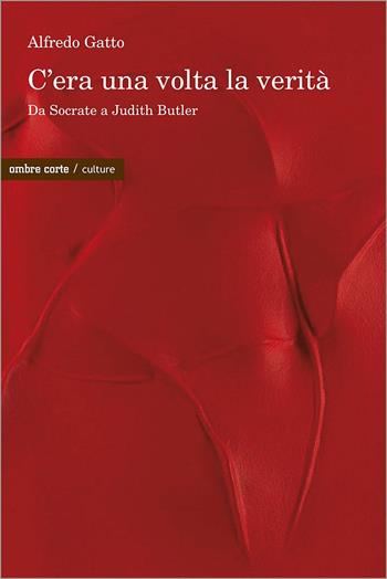 C’era una volta la verità. Da Socrate a Judith Butler - Alfredo Gatto - Libro Ombre Corte 2024, Culture | Libraccio.it
