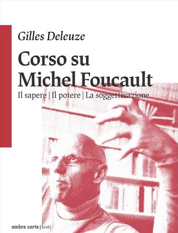 Corso su Michel Foucault: Il sapere-Il potere-La soggettivazione - Gilles Deleuze - Libro Ombre Corte 2025, Testi | Libraccio.it